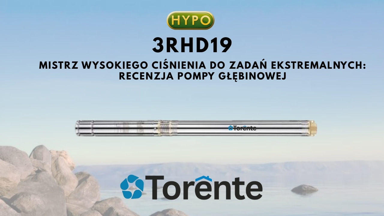 Torente 3RHD19 - mistrz wysokiego ciśnienia do zadań ekstremalnych: test i recenzja pompy głębinowej